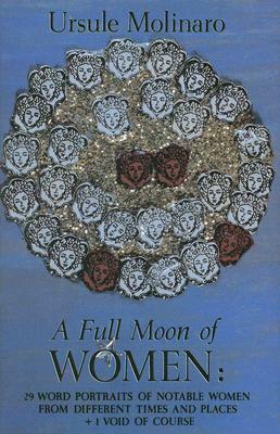 Full Moon of Women: 29 Word Portraits of Notable Women from Different Times & Places + 1 Void of Course by Ursule Molinaro