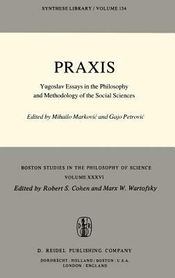 Praxis: Yugoslav Essays in the Philosophy and Methodology of the Social Sciences by 