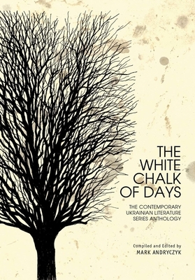 The White Chalk of Days: The Contemporary Ukrainian Literature Series Anthology by 