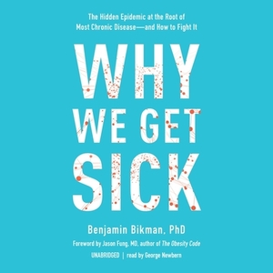 Why We Get Sick: The Hidden Epidemic at the Root of Most Chronic Disease--And How to Fight It by Benjamin Bikman