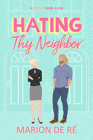 Hating Thy Neighbor: An Enemies-to-Lovers Romantic Comedy by Marion De Ré