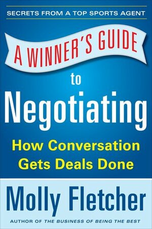 A Winner's Guide to Negotiating: How Conversation Gets Deals Done by Molly Fletcher