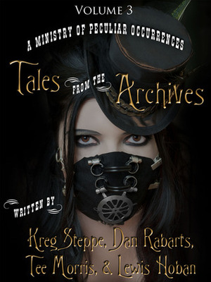 Tales from the Archives: Volume 6 by Kreg Steppe, Lewis Hoban, Tee Morris, Dan Rabarts