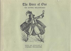 The Hour of One: Six Gothic Melodramas by Henry M. Milner, Thomas Holcroft, Stephen Wischhusen, James Robinson Planché, Edward Fitzball, Matthew Lewis