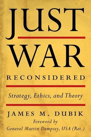 Just War Reconsidered: Strategy, Ethics, and Theory by Martin Dempsey, James M. Dubik