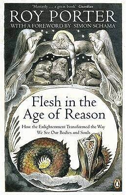 Flesh in the Age of Reason: How the Enlightenment Transformed the Way We See Our Bodies and Souls by Roy Porter