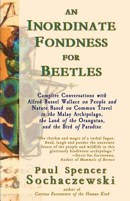 An Inordinate Fondness for Beetles: Campfire Conversations with Alfred Russel Wallace on People and Nature Based on Common Travel in the Malay Archipe by Paul Spencer Sochaczewski