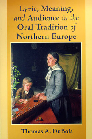 Lyric, Meaning, and Audience in the Oral Tradition of Northern Europe by Thomas A. DuBois