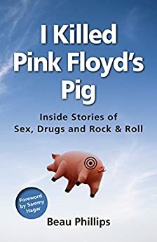 I Killed Pink Floyd's Pig: Inside Stories of Sex, Drugs and Rock & Roll by Beau Phillips