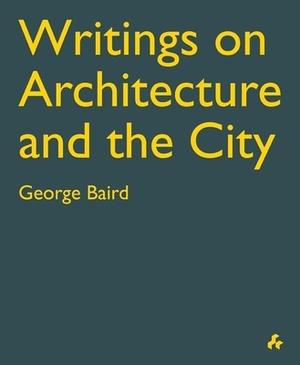 Writings on Architecture and the City: George Baird by George Baird