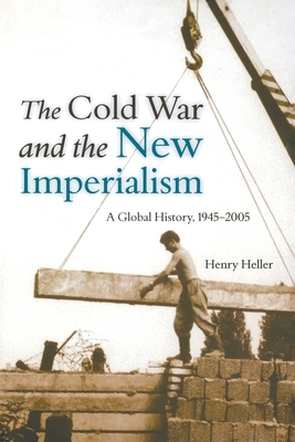 The Cold War and the New Imperialism: A Global History, 1945-2005 by Henry Heller