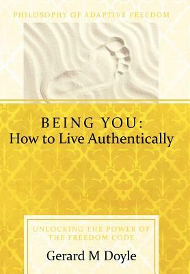 Being You: How to Live Authentically: Unlocking the Power of the Freedom Code and Incorporating the Philosophy of Adaptive Freedo by Gerard Doyle