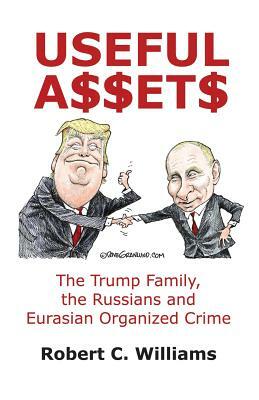 Useful Assets: The Trump Family, the Russians and Eurasian Organized Crime by Robert C. Williams