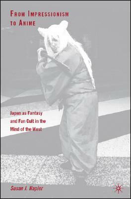 From Impressionism to Anime: Japan as Fantasy and Fan Cult in the Mind of the West by S. Napier