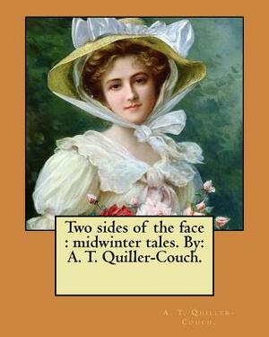 Two sides of the face: midwinter tales. By: A. T. Quiller-Couch. by A. T. Quiller-Couch