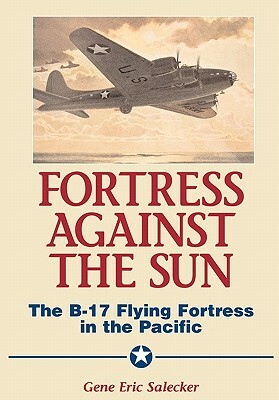 Fortress Against the Sun: The B-17 Flying Fortress in the Pacific by Gene Eric Salecker