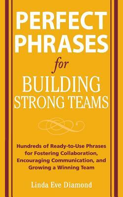 Perfect Phrases for Building Strong Teams: Hundreds of Ready-To-Use Phrases for Fostering Collaboration, Encouraging Communication, and Growing a Winn by Linda Eve Diamond
