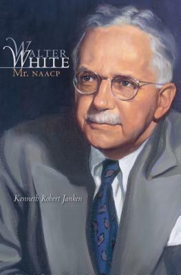 Walter White: Mr. NAACP by Kenneth Robert Janken