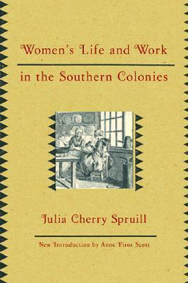 Women's Life and Work in the Southern Colonies by Julia Cherry Spruill, Anne Firor Scott