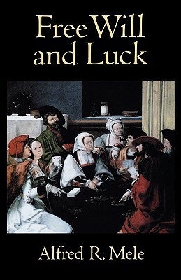 Free Will and Luck by Alfred R. Mele