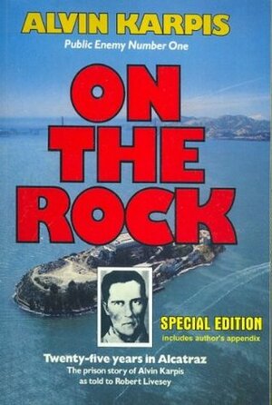 On the Rock 2008: Twenty-Five Years in Alcatraz : the Prison Story of Alvin Karpis as told to Robert Livesey by Alvin Karpis