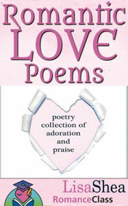 Romantic Love Poems - Poetry Collection of Adoration and Praise by Lisa Shea