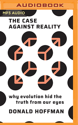 The Case Against Reality: Why Evolution Hid the Truth from Our Eyes by Donald D. Hoffman