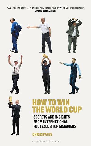 How to Win the World Cup: Secrets and Insights from International Football's Top Managers by Chris Evans