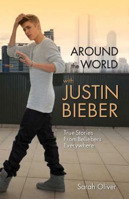 Around the World with Justin Bieber: True Stories from Beliebers Everywhere by Sarah Oliver