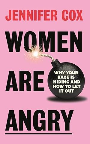 Women Are Angry: Why Your Rage is Hiding and How to Let it Out by Jennifer Cox