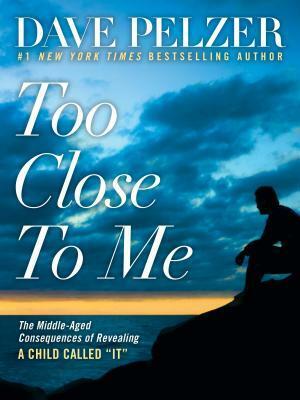 Too Close to Me: The Middle-Aged Consequences of Revealing a Child Called It by Dave Pelzer