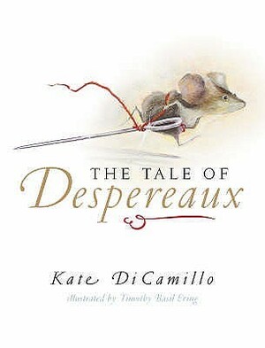 The Tale Of Despereaux: Being The Story Of A Mouse, A Princess, Some Soup, And A Spool Of Thread by Timothy Basil Ering, Kate DiCamillo