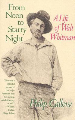 From Noon to Starry Night: A Life of Walt Whitman by Philip Callow