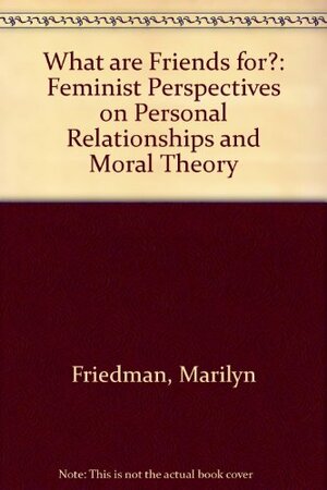What Are Friends For?: Feminist Perspectives On Personal Relationships And Moral Theory by Marilyn Friedman