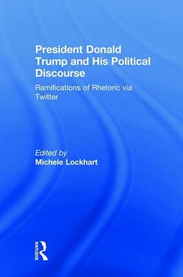 President Donald Trump and His Political Discourse: Ramifications of Rhetoric Via Twitter by 