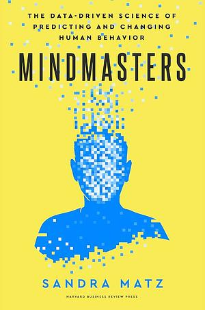 Mindmasters: The Data-Driven Science of Predicting and Changing Human Behavior by Sandra Matz