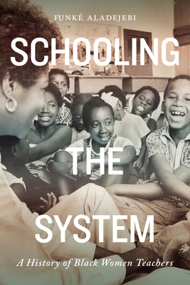 Schooling the System, Volume 8: A History of Black Women Teachers by Funké Aladejebi