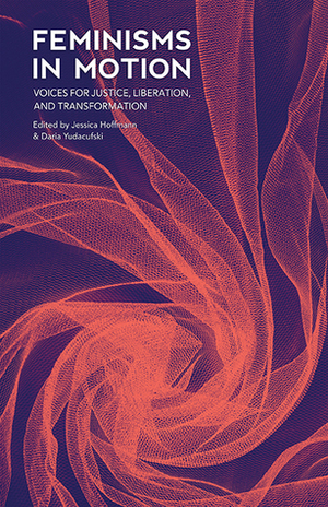 Feminisms in Motion: Voices for Justice, Liberation, and Transformation by Daria Yudacufski, Jessica Hoffmann