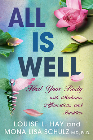 All Is Well: Heal Your Body with Medicine, Affirmations, and Intuition by Mona Lisa Schulz, Louise L. Hay