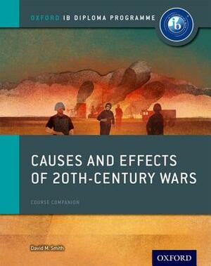Causes and Effects of 20th Century Wars: Ib History Course Book: Oxford Ib Diploma Program by David Smith