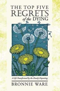 The Top Five Regrets of the Dying: A Life Transformed by the Dearly Departing by Bronnie Ware