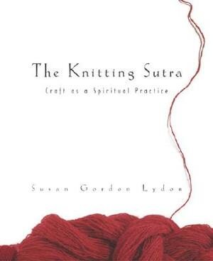 The Knitting Sutra: Craft as a Spiritual Practice by Susan Gordon Lydon