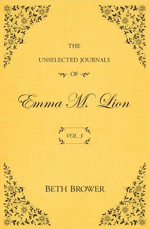 The Unselected Journals of Emma M. Lion; Vol. 3 by Beth Brower