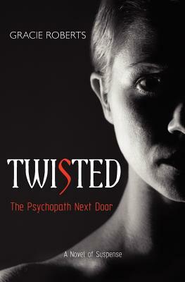 TWISTED - The Psychopath Next Door: A Novel of Suspense by Gracie Roberts