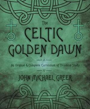 The Celtic Golden Dawn: A Comprehensive & Cross-Referenced Resource for Pagans & Wiccans by John Michael Greer