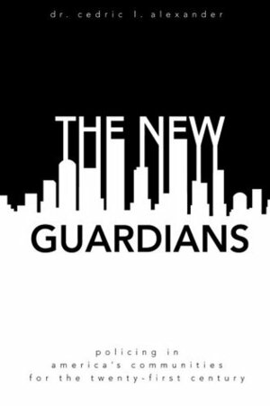 The New Guardians: Policing in America's Communities For the 21st Century by Cedric L. Alexander