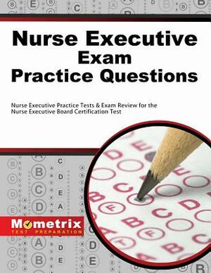 Nurse Executive Exam Practice Questions: Nurse Executive Practice Tests & Exam Review for the Nurse Executive Board Certification Test by 