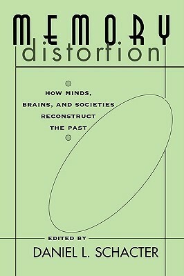 Memory Distortion: How Minds, Brains, and Societies Reconstruct the Past by Daniel L. Schacter