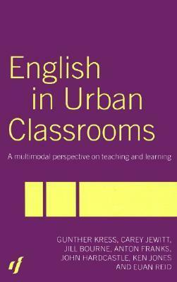 English in Urban Classrooms: A Multimodal Perspective on Teaching and Learning by Gunther Kress, Jill Bourne, Carey Jewitt