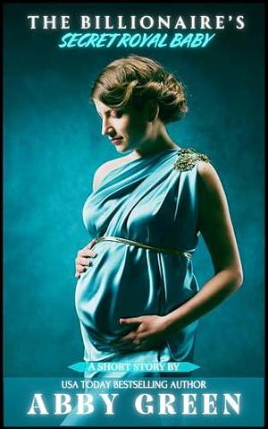 The Billionaire's Secret Royal Baby: The Virgin Queen's One Night Stand With A Billionaire, Short Story by Abby Green, Abby Green